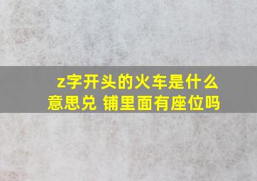 z字开头的火车是什么意思兑 铺里面有座位吗